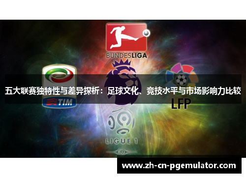 五大联赛独特性与差异探析:足球文化、竞技水平与市场影响力比较 五大联赛独特性与差异探析:足球文化、竞技水平与市场影响力比较