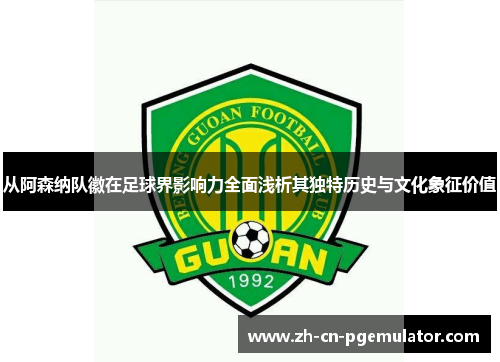 从阿森纳队徽在足球界影响力全面浅析其独特历史与文化象征价值