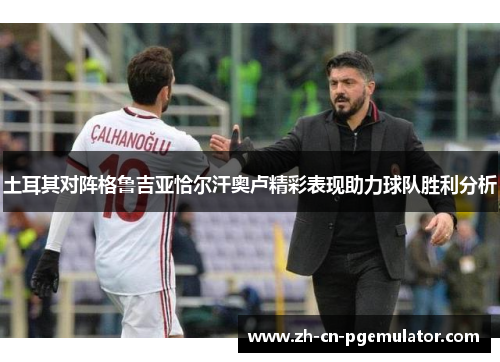 土耳其对阵格鲁吉亚恰尔汗奥卢精彩表现助力球队胜利分析