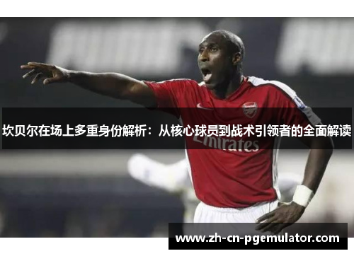 坎贝尔在场上多重身份解析：从核心球员到战术引领者的全面解读