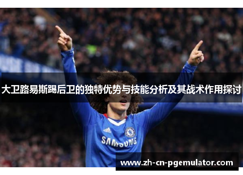 大卫路易斯踢后卫的独特优势与技能分析及其战术作用探讨