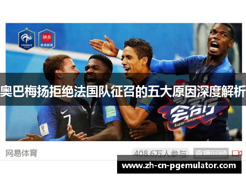 奥巴梅扬拒绝法国队征召的五大原因深度解析