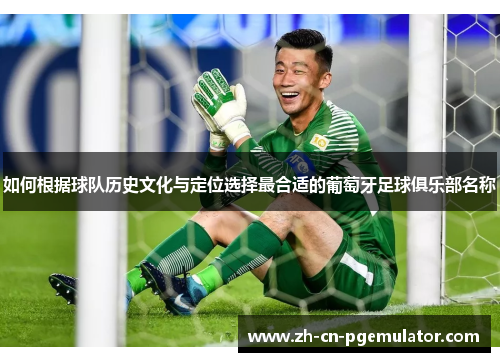 如何根据球队历史文化与定位选择最合适的葡萄牙足球俱乐部名称