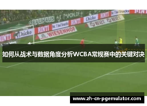 如何从战术与数据角度分析WCBA常规赛中的关键对决