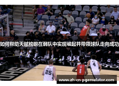 如何帮助天赋榜眼在弱队中实现崛起并带领球队走向成功