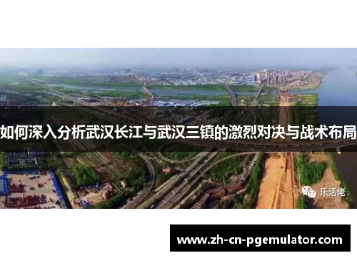 如何深入分析武汉长江与武汉三镇的激烈对决与战术布局