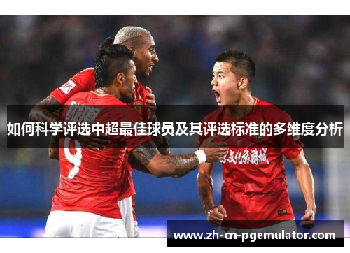 如何科学评选中超最佳球员及其评选标准的多维度分析
