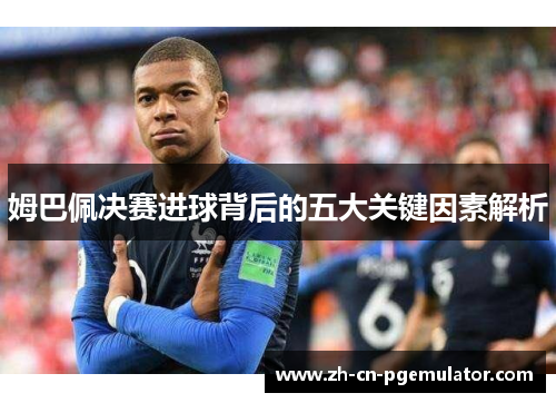 姆巴佩决赛进球背后的五大关键因素解析