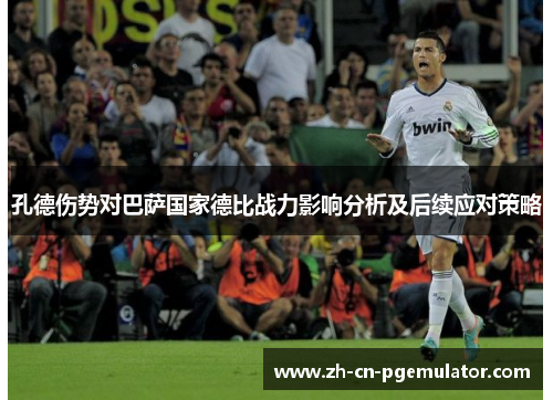 孔德伤势对巴萨国家德比战力影响分析及后续应对策略