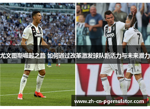 尤文图斯崛起之路 如何通过改革激发球队新活力与未来潜力