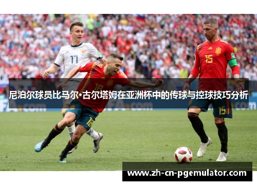 尼泊尔球员比马尔·古尔塔姆在亚洲杯中的传球与控球技巧分析
