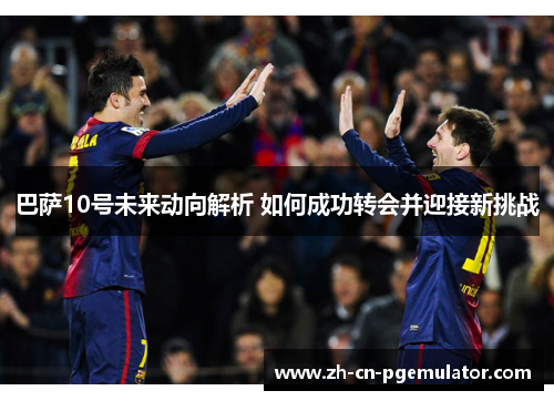 巴萨10号未来动向解析 如何成功转会并迎接新挑战