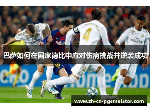 巴萨如何在国家德比中应对伤病挑战并逆袭成功