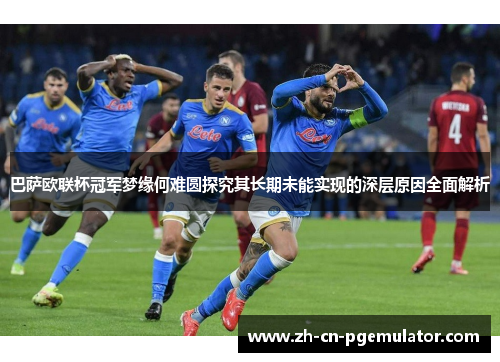 巴萨欧联杯冠军梦缘何难圆探究其长期未能实现的深层原因全面解析