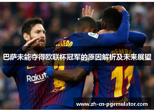 巴萨未能夺得欧联杯冠军的原因解析及未来展望