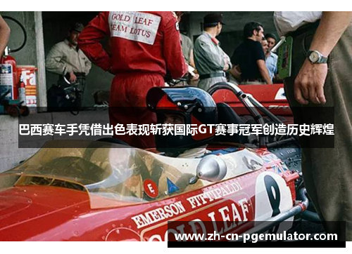 巴西赛车手凭借出色表现斩获国际GT赛事冠军创造历史辉煌