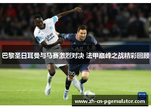 巴黎圣日耳曼与马赛激烈对决 法甲巅峰之战精彩回顾