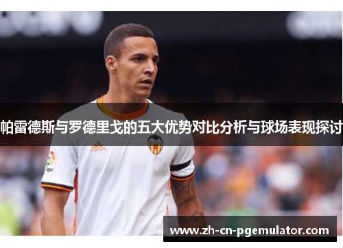 帕雷德斯与罗德里戈的五大优势对比分析与球场表现探讨