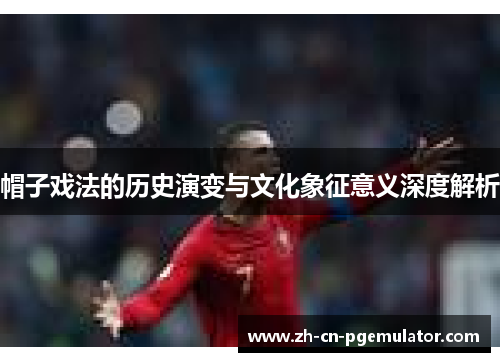 帽子戏法的历史演变与文化象征意义深度解析