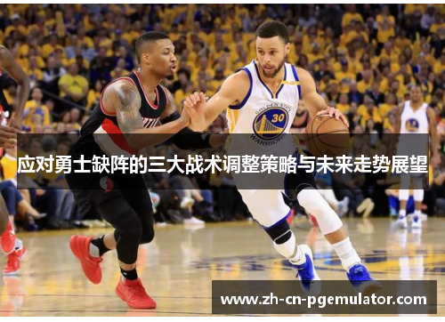 应对勇士缺阵的三大战术调整策略与未来走势展望