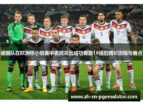 德国队在欧洲杯小组赛中表现突出成功晋级16强的精彩历程与看点