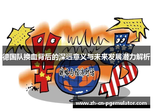 德国队换血背后的深远意义与未来发展潜力解析