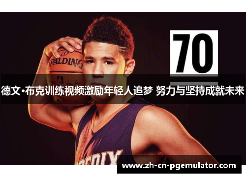 德文·布克训练视频激励年轻人追梦 努力与坚持成就未来