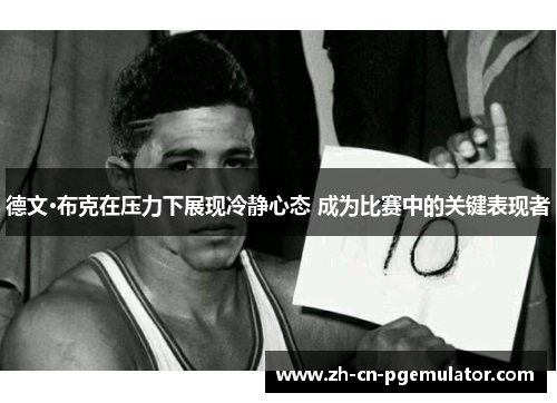 德文·布克在压力下展现冷静心态 成为比赛中的关键表现者