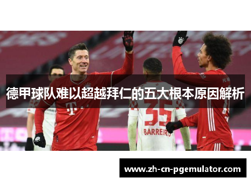 德甲球队难以超越拜仁的五大根本原因解析
