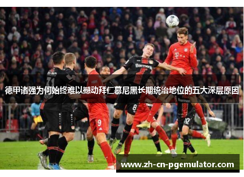 德甲诸强为何始终难以撼动拜仁慕尼黑长期统治地位的五大深层原因