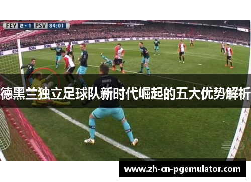 德黑兰独立足球队新时代崛起的五大优势解析