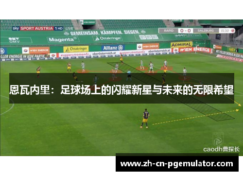 恩瓦内里：足球场上的闪耀新星与未来的无限希望