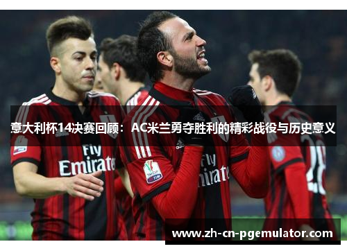 意大利杯14决赛回顾：AC米兰勇夺胜利的精彩战役与历史意义