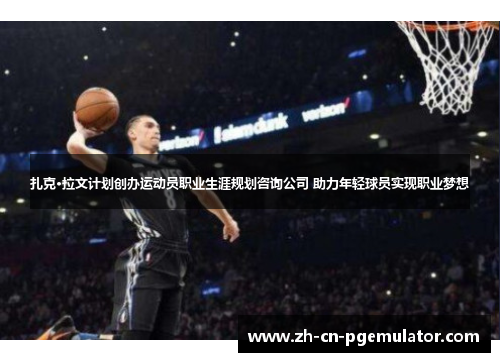 扎克·拉文计划创办运动员职业生涯规划咨询公司 助力年轻球员实现职业梦想